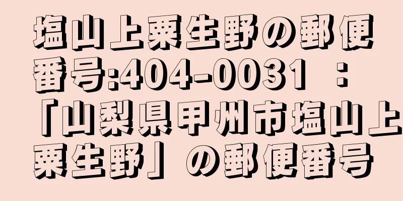 塩山上粟生野の郵便番号:404-0031 ： 「山梨県甲州市塩山上粟生野」の郵便番号