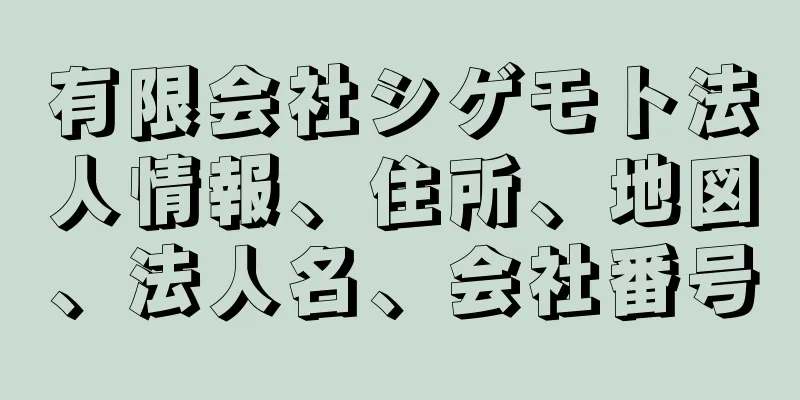 有限会社シゲモト法人情報、住所、地図、法人名、会社番号