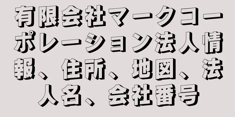 有限会社マークコーポレーション法人情報、住所、地図、法人名、会社番号