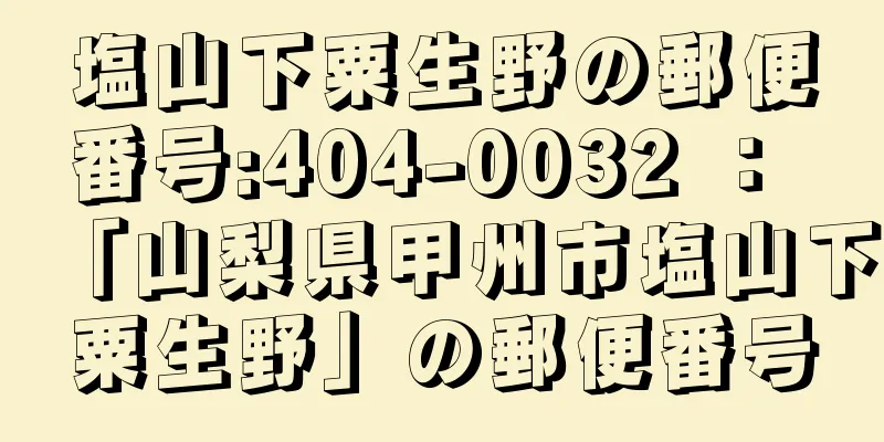 塩山下粟生野の郵便番号:404-0032 ： 「山梨県甲州市塩山下粟生野」の郵便番号