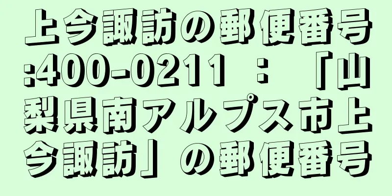 上今諏訪の郵便番号:400-0211 ： 「山梨県南アルプス市上今諏訪」の郵便番号