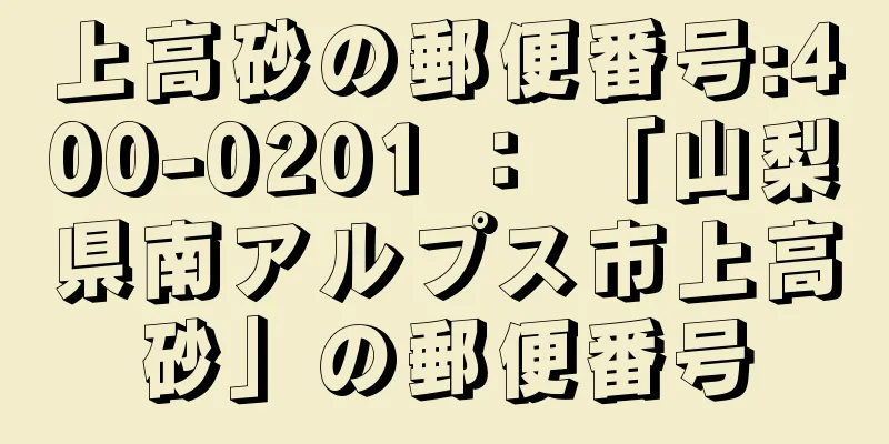 上高砂の郵便番号:400-0201 ： 「山梨県南アルプス市上高砂」の郵便番号