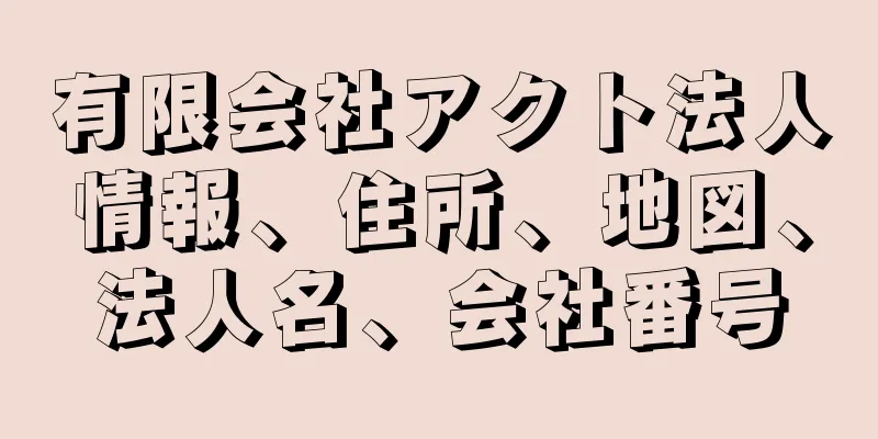 有限会社アクト法人情報、住所、地図、法人名、会社番号