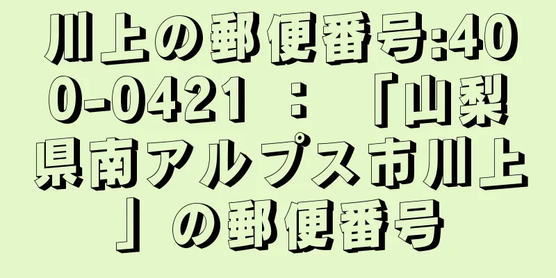 川上の郵便番号:400-0421 ： 「山梨県南アルプス市川上」の郵便番号