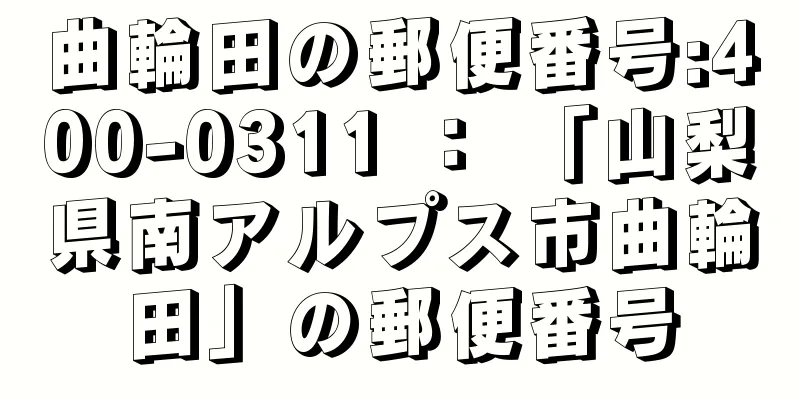 曲輪田の郵便番号:400-0311 ： 「山梨県南アルプス市曲輪田」の郵便番号