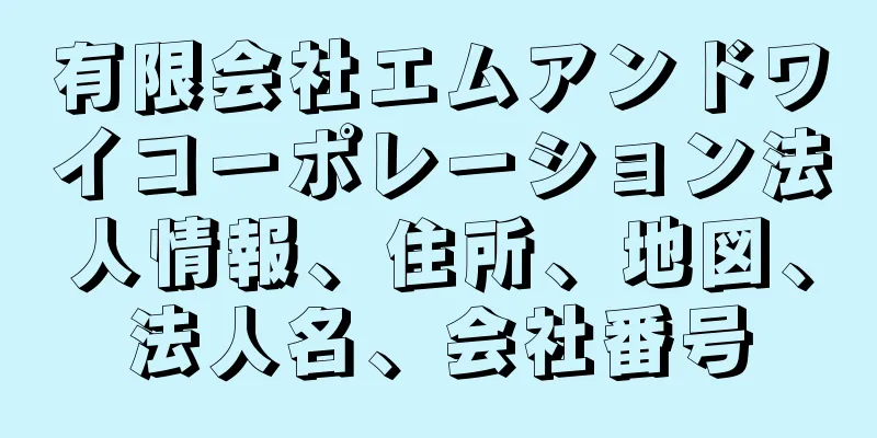 有限会社エムアンドワイコーポレーション法人情報、住所、地図、法人名、会社番号