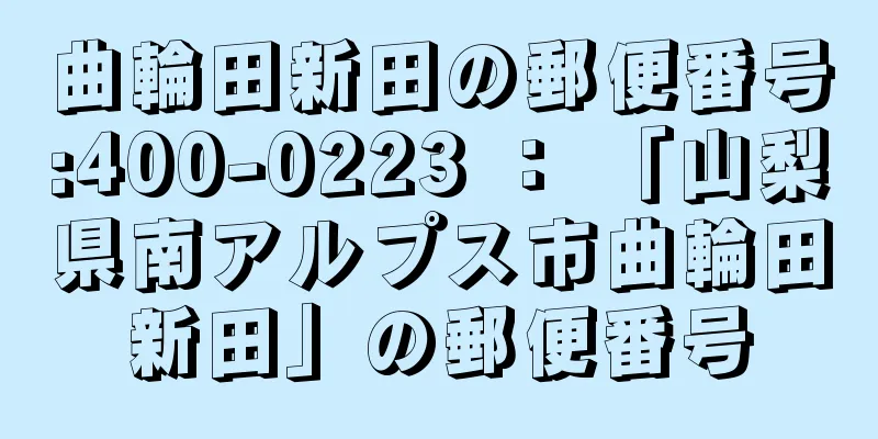 曲輪田新田の郵便番号:400-0223 ： 「山梨県南アルプス市曲輪田新田」の郵便番号