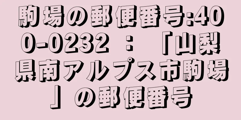 駒場の郵便番号:400-0232 ： 「山梨県南アルプス市駒場」の郵便番号