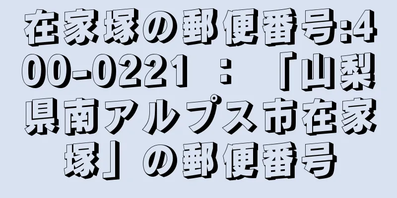 在家塚の郵便番号:400-0221 ： 「山梨県南アルプス市在家塚」の郵便番号