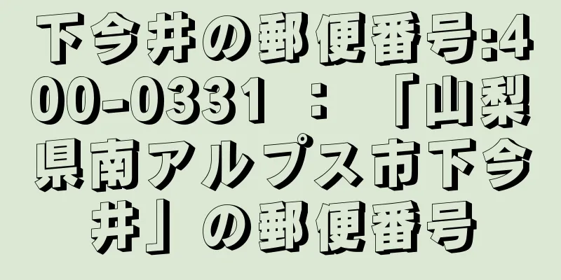 下今井の郵便番号:400-0331 ： 「山梨県南アルプス市下今井」の郵便番号