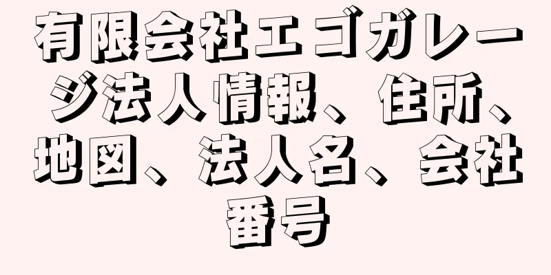 有限会社エゴガレージ法人情報、住所、地図、法人名、会社番号