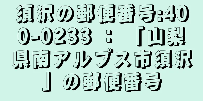 須沢の郵便番号:400-0233 ： 「山梨県南アルプス市須沢」の郵便番号