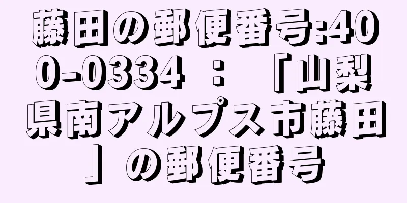 藤田の郵便番号:400-0334 ： 「山梨県南アルプス市藤田」の郵便番号