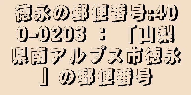 徳永の郵便番号:400-0203 ： 「山梨県南アルプス市徳永」の郵便番号