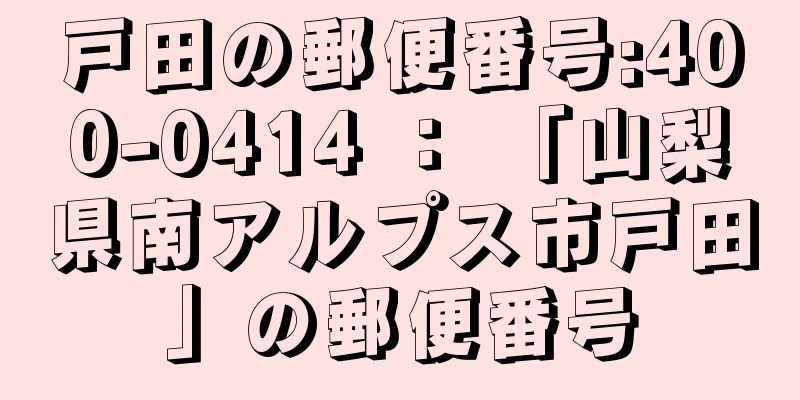 戸田の郵便番号:400-0414 ： 「山梨県南アルプス市戸田」の郵便番号