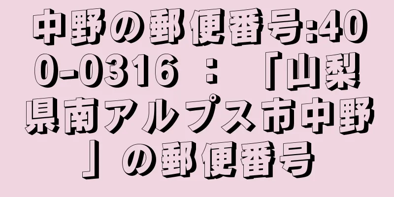 中野の郵便番号:400-0316 ： 「山梨県南アルプス市中野」の郵便番号