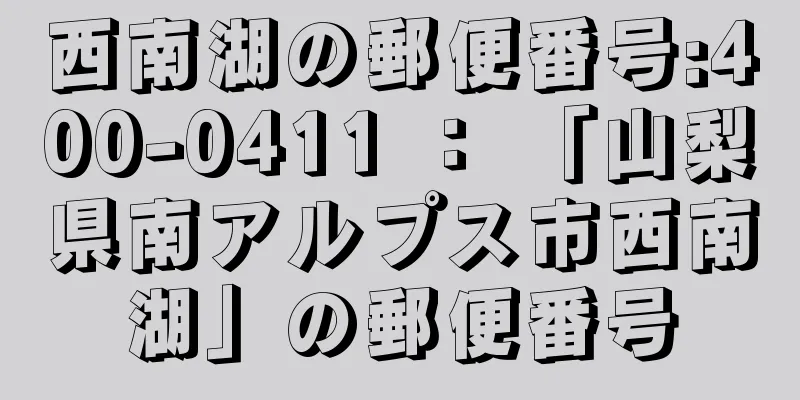 西南湖の郵便番号:400-0411 ： 「山梨県南アルプス市西南湖」の郵便番号