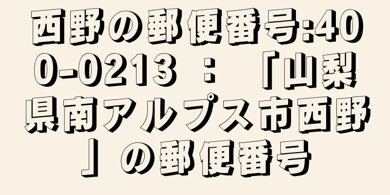 西野の郵便番号:400-0213 ： 「山梨県南アルプス市西野」の郵便番号