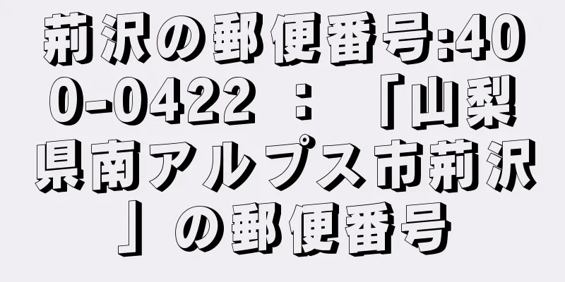 荊沢の郵便番号:400-0422 ： 「山梨県南アルプス市荊沢」の郵便番号