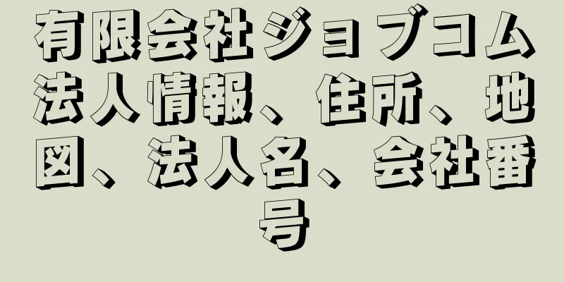 有限会社ジョブコム法人情報、住所、地図、法人名、会社番号