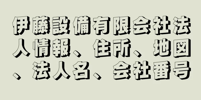 伊藤設備有限会社法人情報、住所、地図、法人名、会社番号