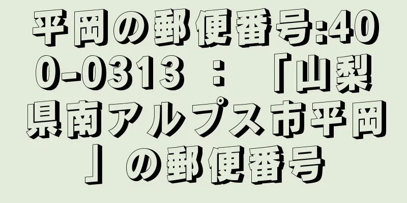 平岡の郵便番号:400-0313 ： 「山梨県南アルプス市平岡」の郵便番号