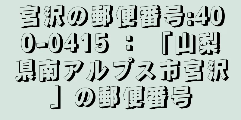 宮沢の郵便番号:400-0415 ： 「山梨県南アルプス市宮沢」の郵便番号