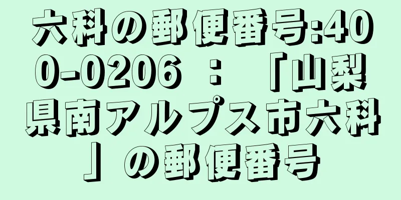 六科の郵便番号:400-0206 ： 「山梨県南アルプス市六科」の郵便番号