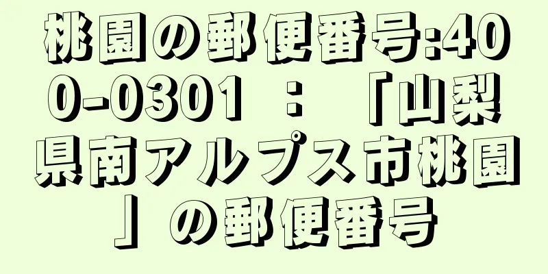 桃園の郵便番号:400-0301 ： 「山梨県南アルプス市桃園」の郵便番号