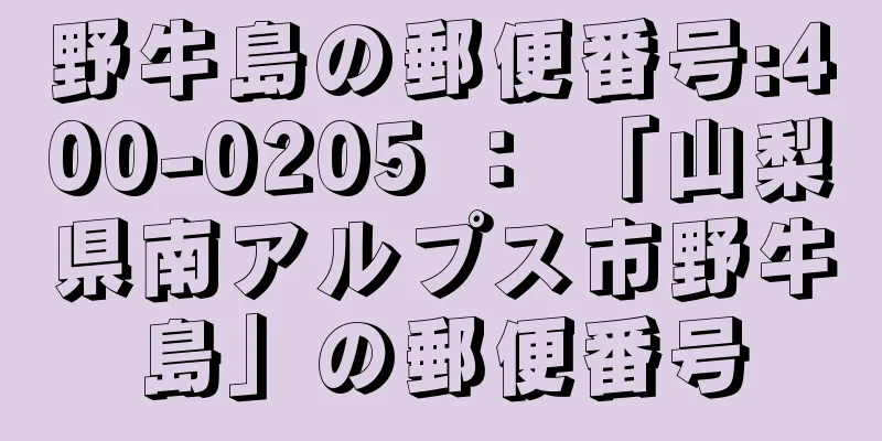 野牛島の郵便番号:400-0205 ： 「山梨県南アルプス市野牛島」の郵便番号