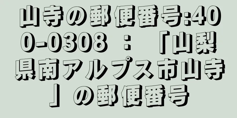 山寺の郵便番号:400-0308 ： 「山梨県南アルプス市山寺」の郵便番号