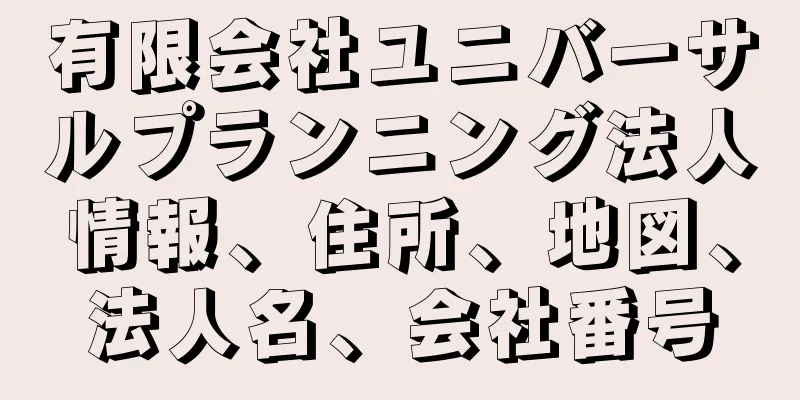有限会社ユニバーサルプランニング法人情報、住所、地図、法人名、会社番号