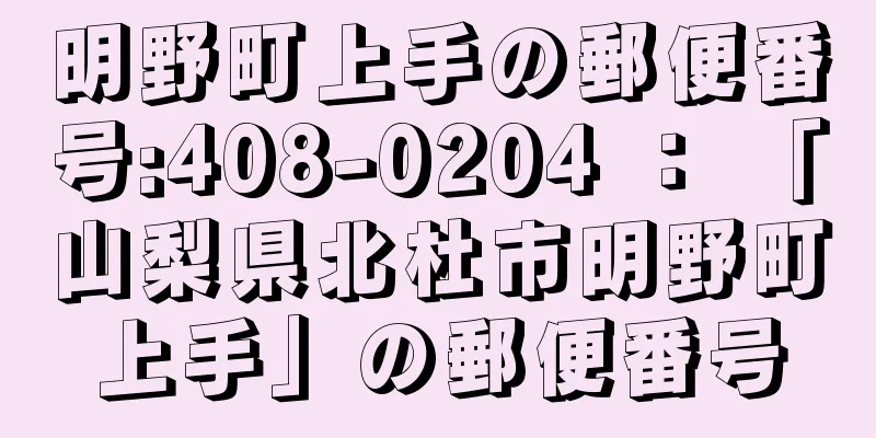 明野町上手の郵便番号:408-0204 ： 「山梨県北杜市明野町上手」の郵便番号