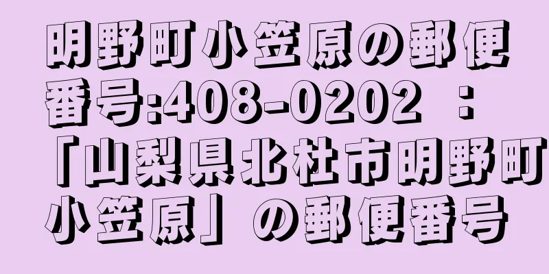 明野町小笠原の郵便番号:408-0202 ： 「山梨県北杜市明野町小笠原」の郵便番号