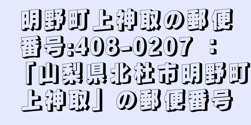 明野町上神取の郵便番号:408-0207 ： 「山梨県北杜市明野町上神取」の郵便番号