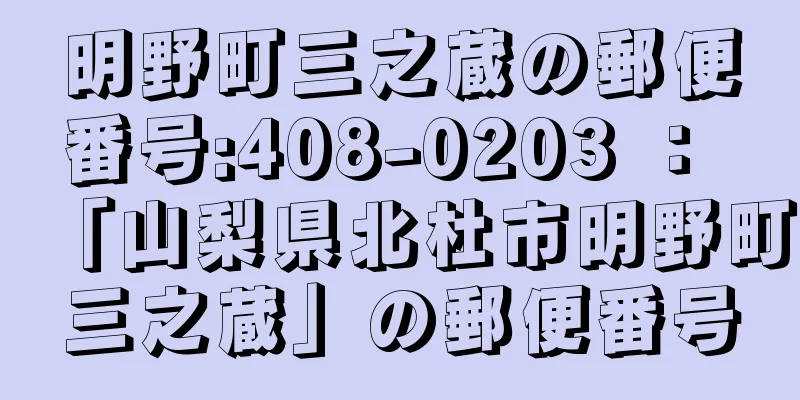 明野町三之蔵の郵便番号:408-0203 ： 「山梨県北杜市明野町三之蔵」の郵便番号