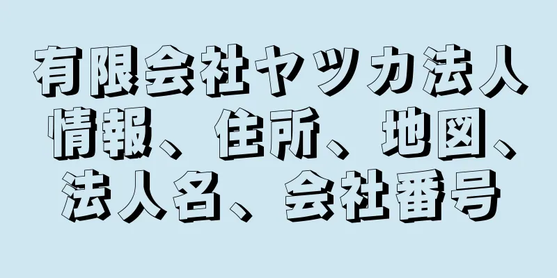 有限会社ヤツカ法人情報、住所、地図、法人名、会社番号