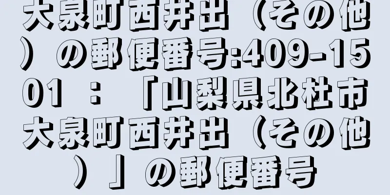 大泉町西井出（その他）の郵便番号:409-1501 ： 「山梨県北杜市大泉町西井出（その他）」の郵便番号