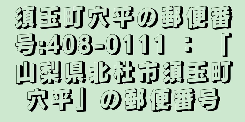 須玉町穴平の郵便番号:408-0111 ： 「山梨県北杜市須玉町穴平」の郵便番号