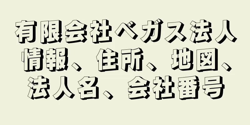 有限会社ベガス法人情報、住所、地図、法人名、会社番号