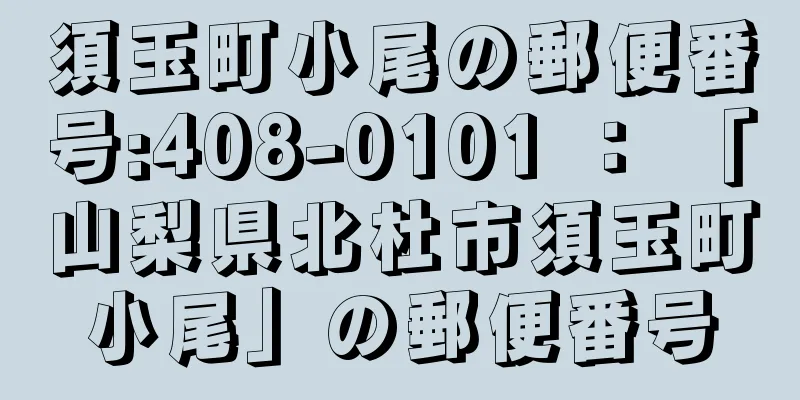 須玉町小尾の郵便番号:408-0101 ： 「山梨県北杜市須玉町小尾」の郵便番号