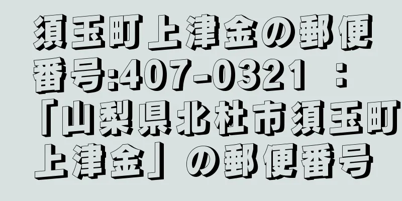 須玉町上津金の郵便番号:407-0321 ： 「山梨県北杜市須玉町上津金」の郵便番号