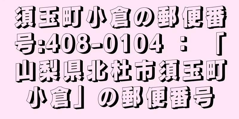 須玉町小倉の郵便番号:408-0104 ： 「山梨県北杜市須玉町小倉」の郵便番号