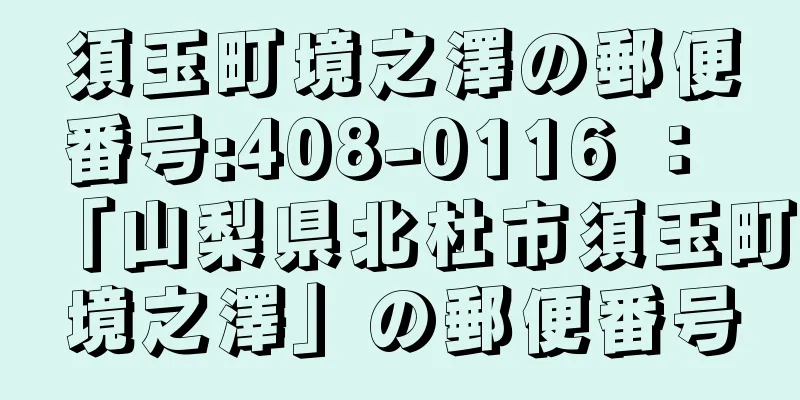 須玉町境之澤の郵便番号:408-0116 ： 「山梨県北杜市須玉町境之澤」の郵便番号