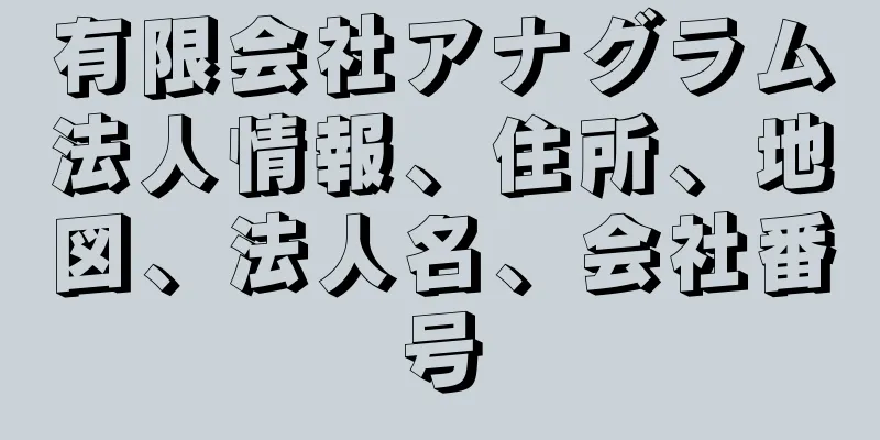 有限会社アナグラム法人情報、住所、地図、法人名、会社番号