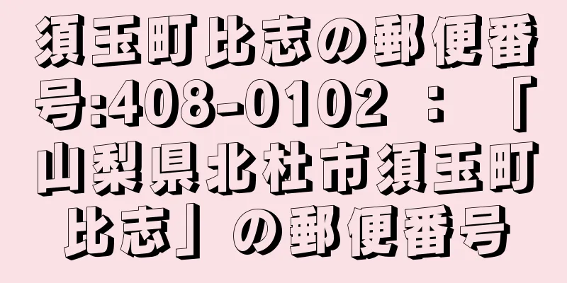 須玉町比志の郵便番号:408-0102 ： 「山梨県北杜市須玉町比志」の郵便番号