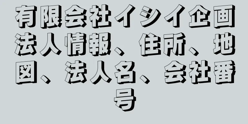 有限会社イシイ企画法人情報、住所、地図、法人名、会社番号