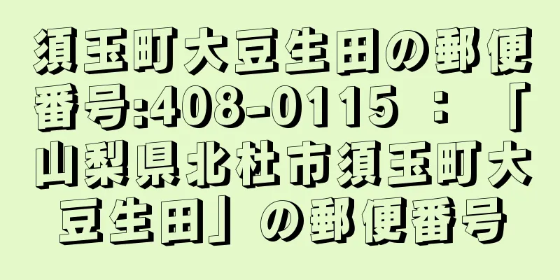 須玉町大豆生田の郵便番号:408-0115 ： 「山梨県北杜市須玉町大豆生田」の郵便番号