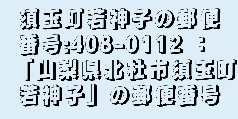 須玉町若神子の郵便番号:408-0112 ： 「山梨県北杜市須玉町若神子」の郵便番号