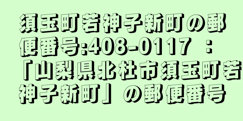 須玉町若神子新町の郵便番号:408-0117 ： 「山梨県北杜市須玉町若神子新町」の郵便番号